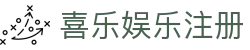 喜乐娱乐注册_喜乐娱乐平台_【权威官网电脑版】